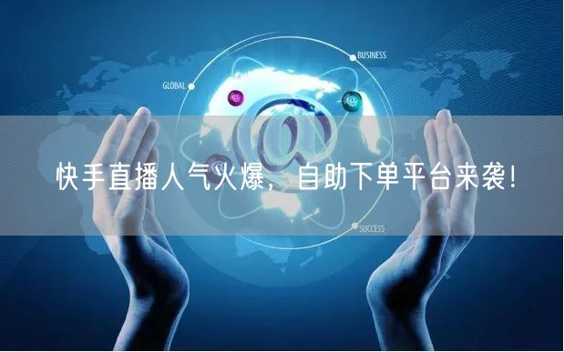 快手直播人气火爆,自助下单平台来袭!