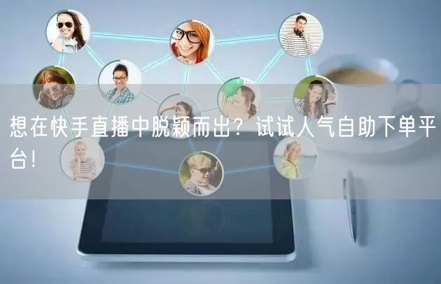 想在快手直播中脱颖而出?试试人气自助下单平台!