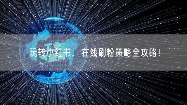 玩转小红书,在线刷粉策略全攻略!