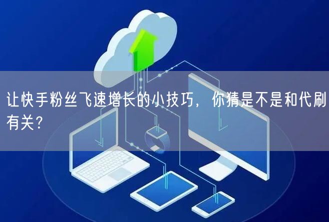 让快手粉丝飞速增长的小技巧,你猜是不是和代刷有关?