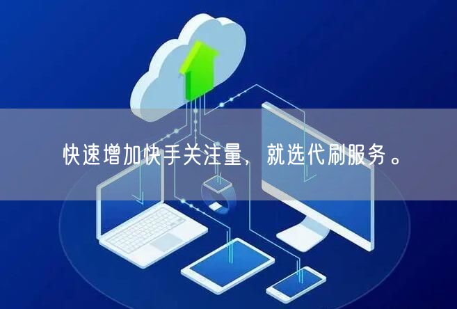 快速增加快手关注量,就选代刷服务。