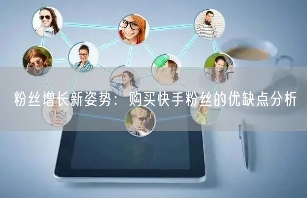 粉丝增长新姿势:购买快手粉丝的优缺点分析