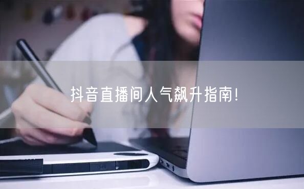 抖音直播间人气飙升指南！