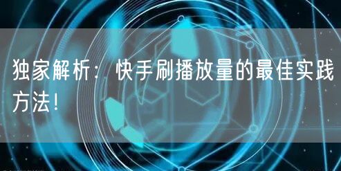 独家解析:快手刷播放量的最佳实践方法!