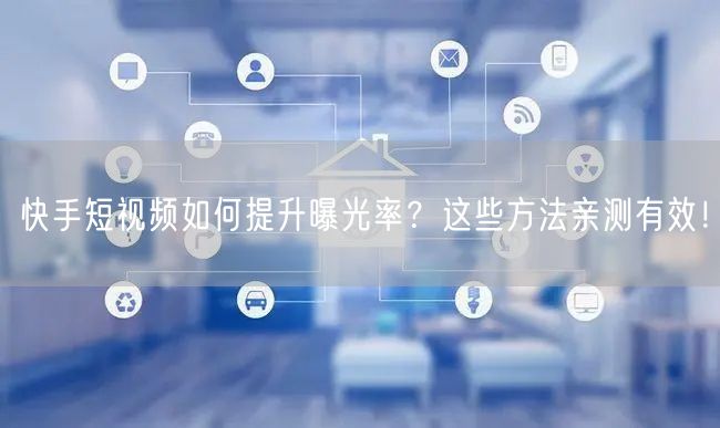 快手短视频如何提升曝光率？这些方法亲测有效！