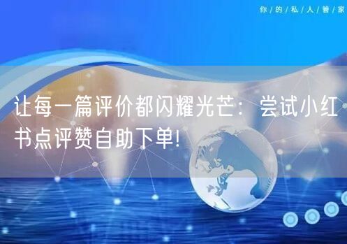 让每一篇评价都闪耀光芒:尝试小红书点评赞自助下单!