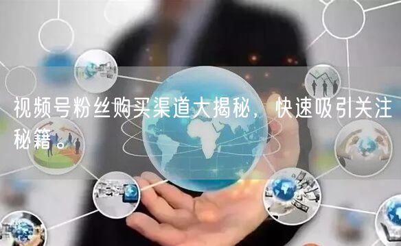 视频号粉丝购买渠道大揭秘,快速吸引关注秘籍。