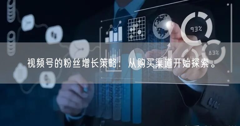 视频号的粉丝增长策略:从购买渠道开始探索。