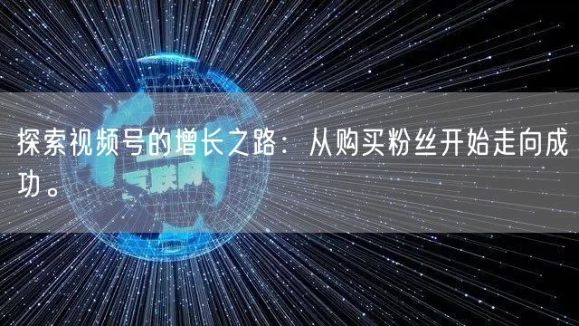 探索视频号的增长之路:从购买粉丝开始走向成功。