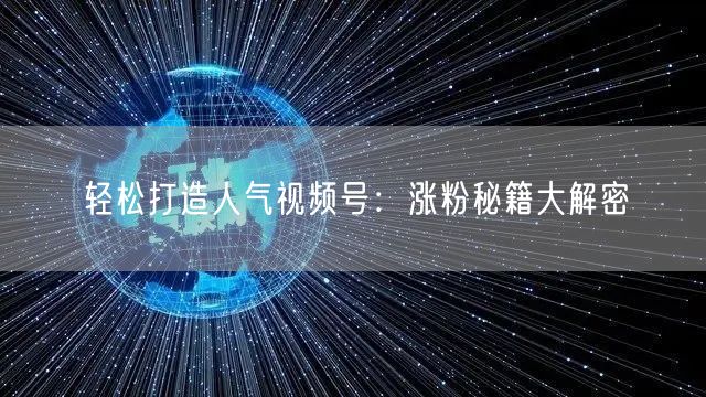 轻松打造人气视频号:涨粉秘籍大解密