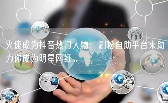 火速成为抖音热门人物:刷粉自助平台来助力你成为明星网红。