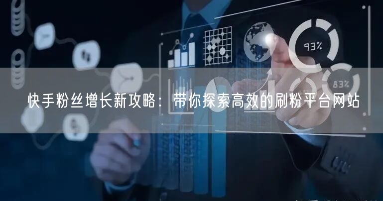 快手粉丝增长新攻略:带你探索高效的刷粉平台网站