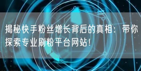 揭秘快手粉丝增长背后的真相:带你探索专业刷粉平台网站!