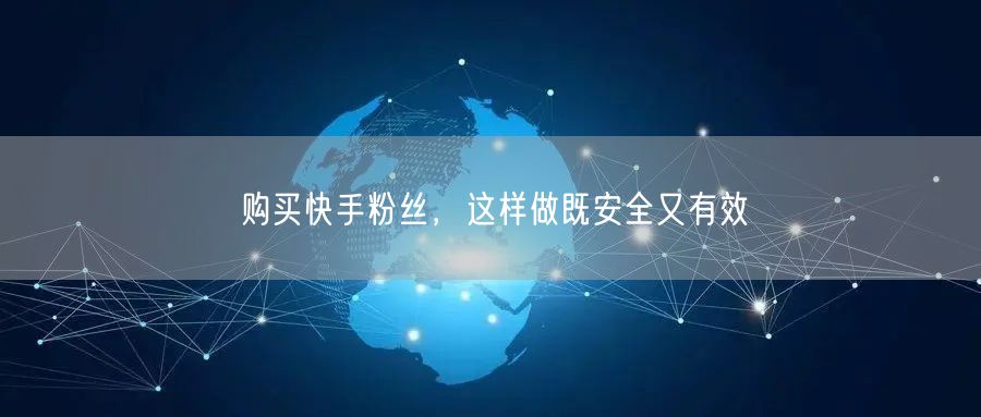 购买快手粉丝,这样做既安全又有效