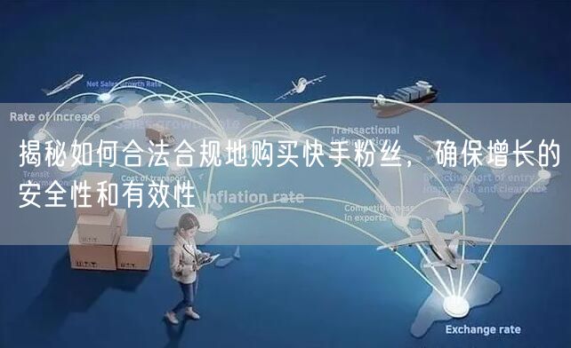 揭秘如何合法合规地购买快手粉丝,确保增长的安全性和有效性