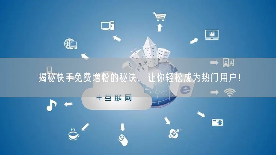 揭秘快手免费增粉的秘诀,让你轻松成为热门用户!