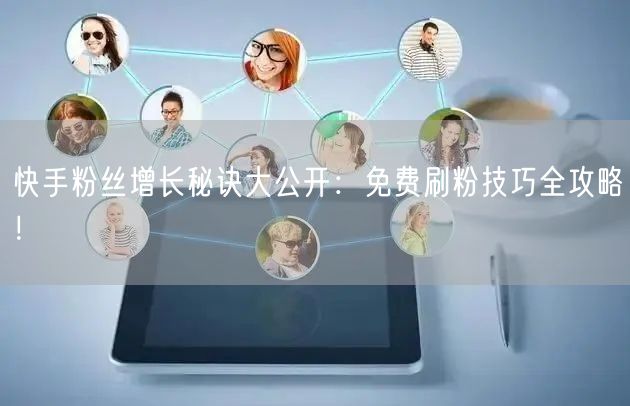 快手粉丝增长秘诀大公开:免费刷粉技巧全攻略!