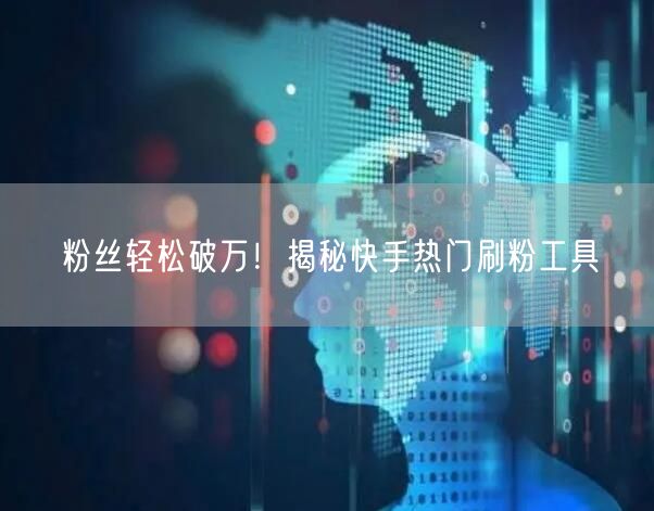 粉丝轻松破万!揭秘快手热门刷粉工具