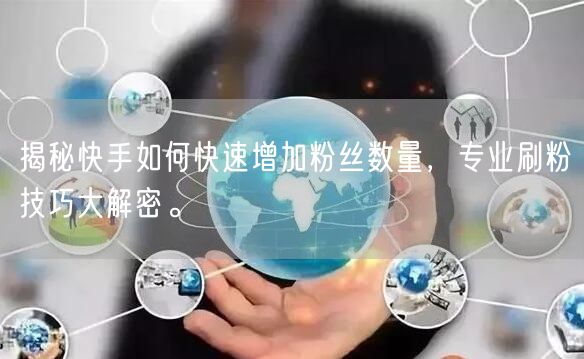 揭秘快手如何快速增加粉丝数量,专业刷粉技巧大解密。