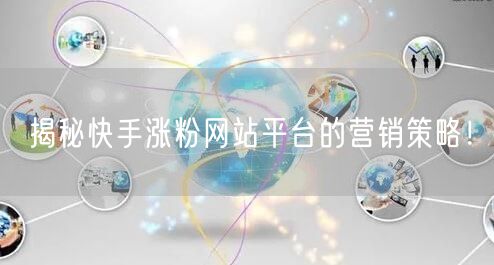 揭秘快手涨粉网站平台的营销策略!