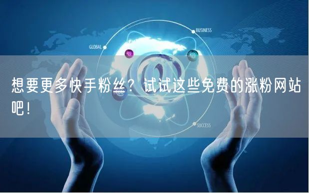 想要更多快手粉丝?试试这些免费的涨粉网站吧!