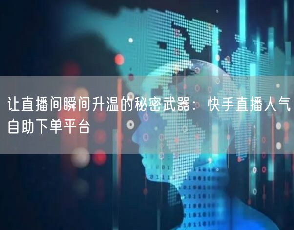 让直播间瞬间升温的秘密武器:快手直播人气自助下单平台