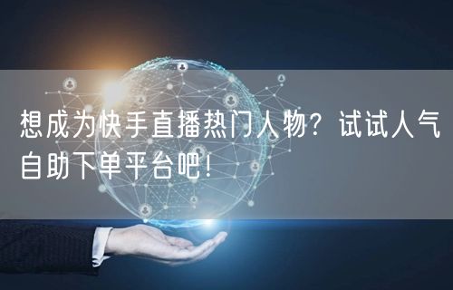 想成为快手直播热门人物?试试人气自助下单平台吧!
