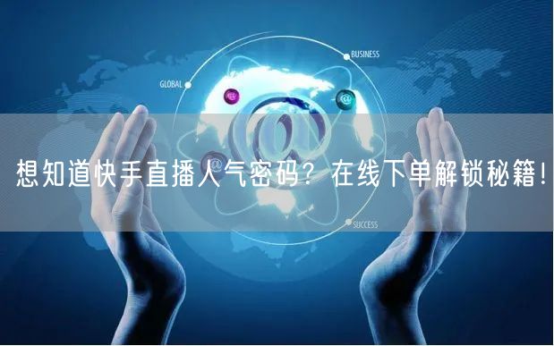 想知道快手直播人气密码?在线下单解锁秘籍!