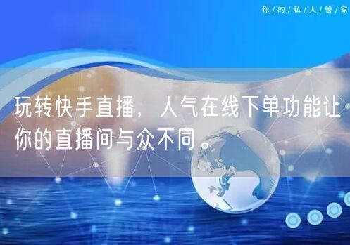 玩转快手直播,人气在线下单功能让你的直播间与众不同。
