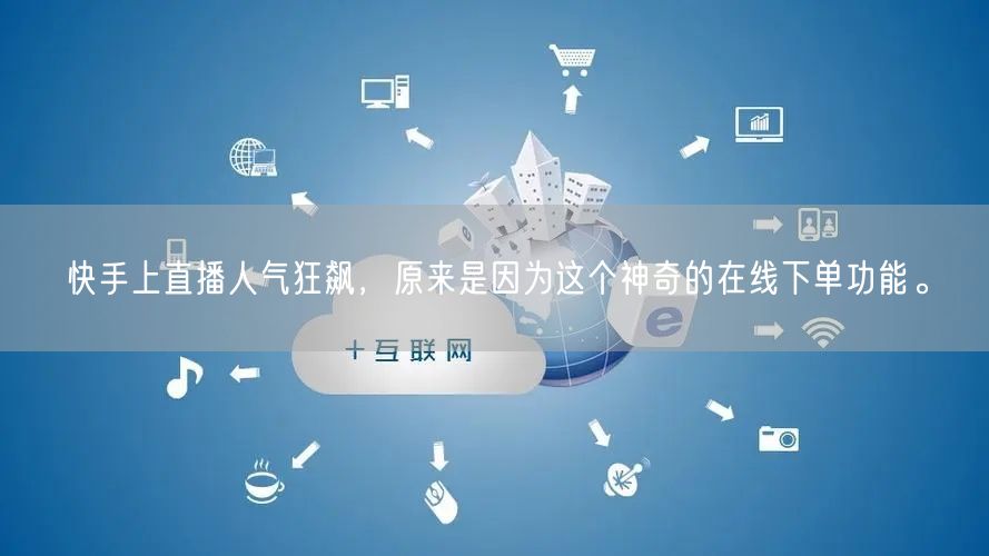 快手上直播人气狂飙,原来是因为这个神奇的在线下单功能。