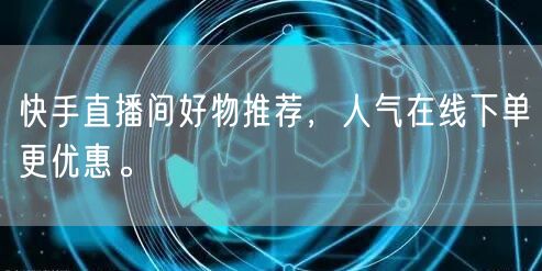 快手直播间好物推荐,人气在线下单更优惠。