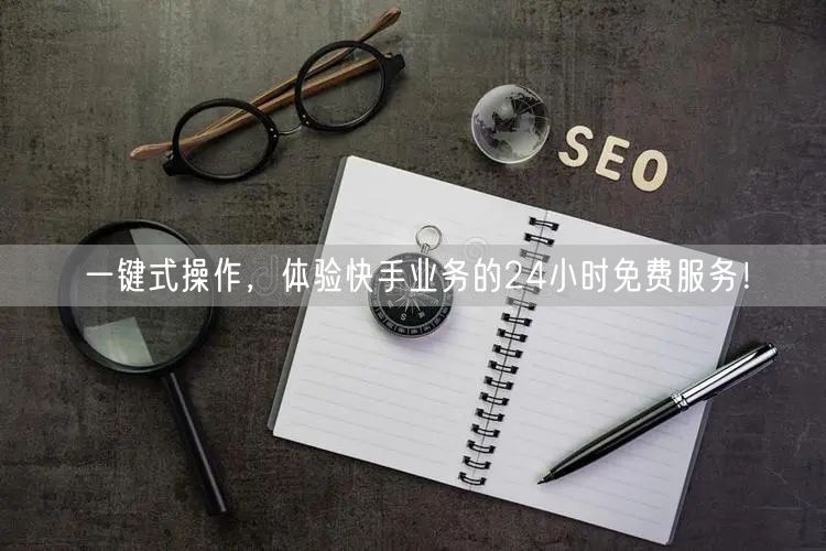 一键式操作,体验快手业务的24小时免费服务!