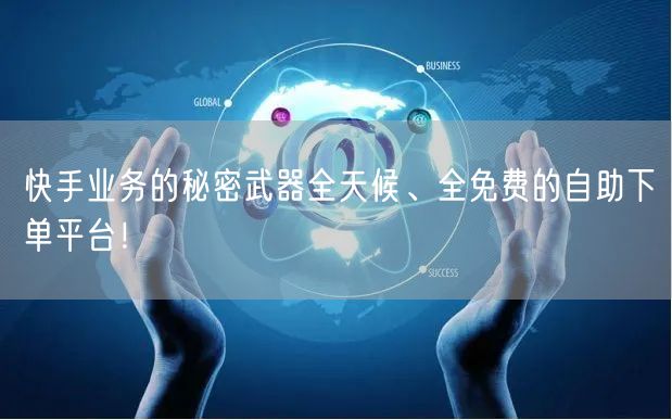 快手业务的秘密武器全天候、全免费的自助下单平台!