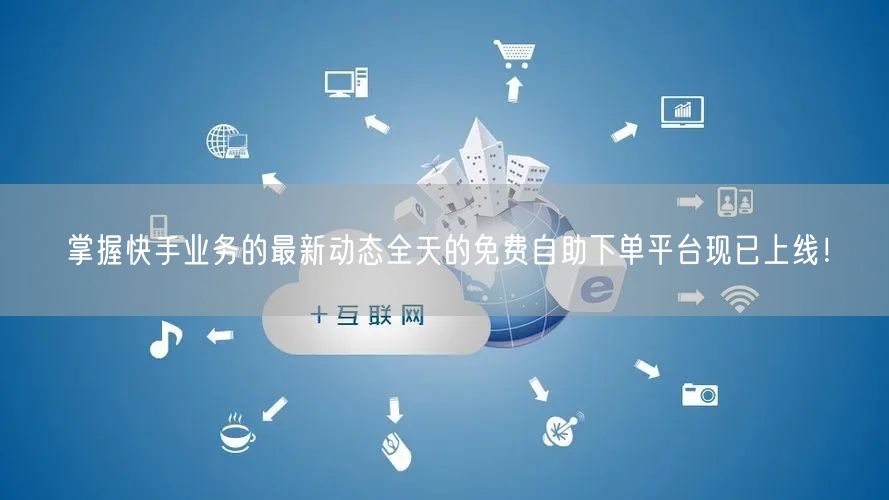 掌握快手业务的最新动态全天的免费自助下单平台现已上线!