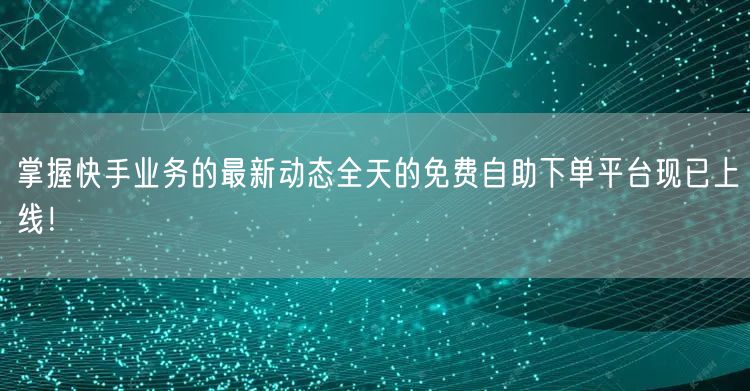 掌握快手业务的最新动态全天的免费自助下单平台现已上线!