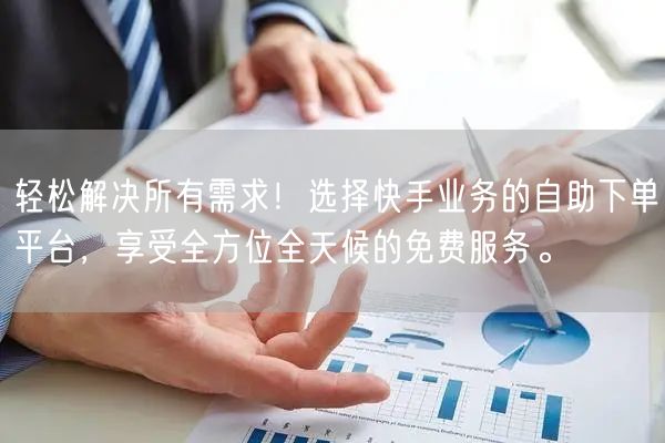 轻松解决所有需求!选择快手业务的自助下单平台,享受全方位全天候的免费服务。
