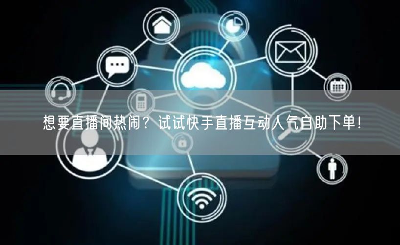 想要直播间热闹?试试快手直播互动人气自助下单!