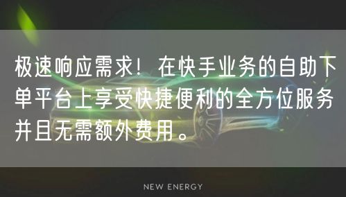 极速响应需求！在快手业务的自助下单平台上享受快捷便利的全方位服务并且无需额外费用