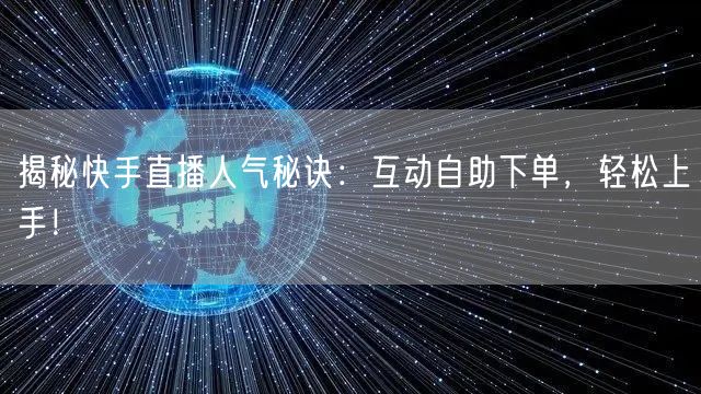 揭秘快手直播人气秘诀:互动自助下单,轻松上手!