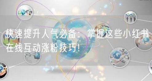 快速提升人气必备:掌握这些小红书在线互动涨粉技巧!