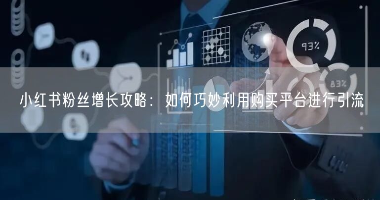 小红书粉丝增长攻略:如何巧妙利用购买平台进行引流
