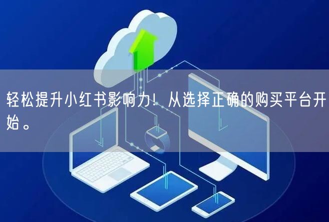 轻松提升小红书影响力!从选择正确的购买平台开始。