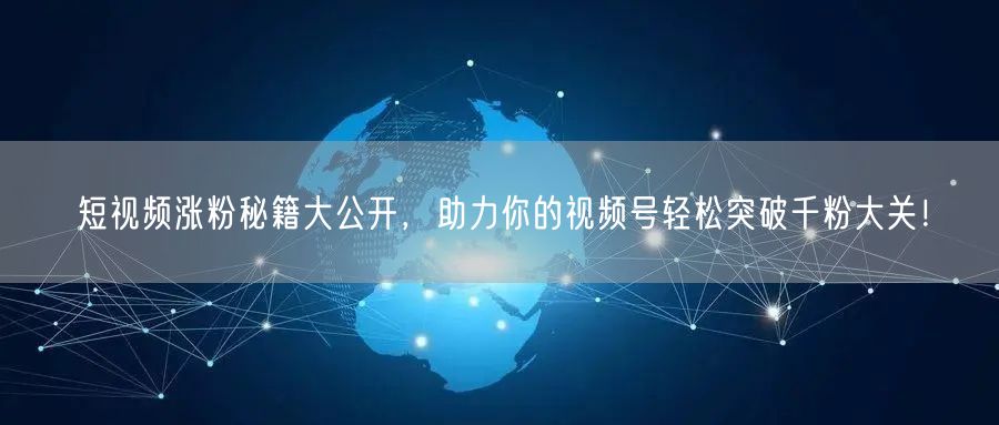短视频涨粉秘籍大公开,助力你的视频号轻松突破千粉大关!