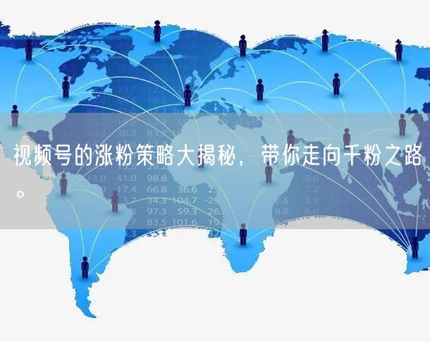 视频号的涨粉策略大揭秘,带你走向千粉之路。