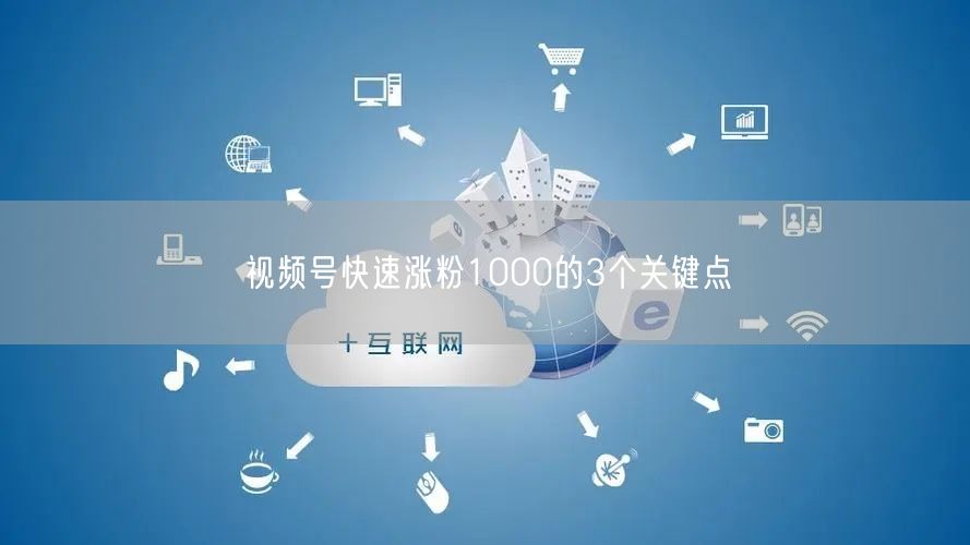 视频号快速涨粉1000的3个关键点